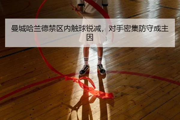 曼城哈兰德禁区内触球锐减，对手密集防守成主因